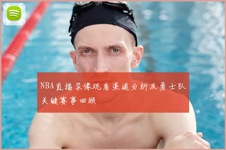 NBA直播录像观看渠道分析及勇士队关键赛事回顾