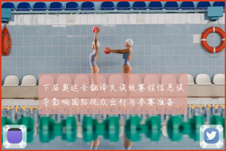 下届奥运会翻译失误致赛程信息误导影响国际观众出行与参赛准备