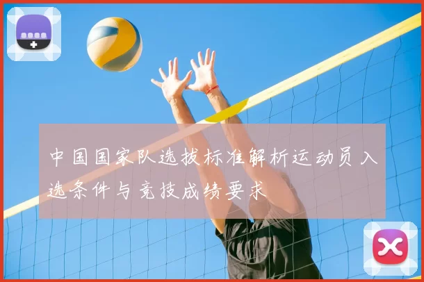 中国国家队选拔标准解析运动员入选条件与竞技成绩要求