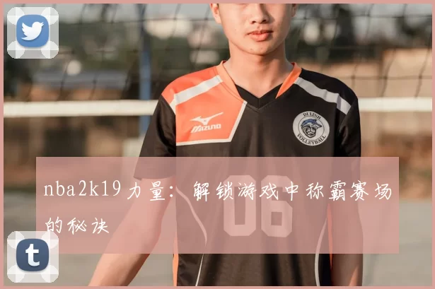 nba2k19力量：解锁游戏中称霸赛场的秘诀