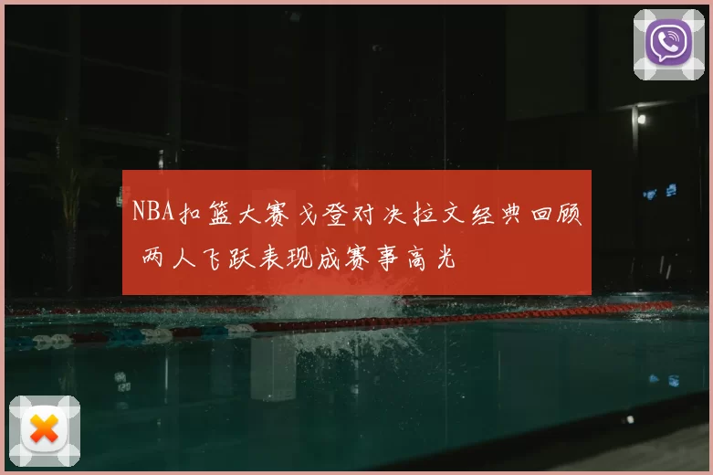 NBA扣篮大赛戈登对决拉文经典回顾 两人飞跃表现成赛事高光