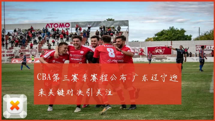 CBA第三赛季赛程公布 广东辽宁迎来关键对决引关注