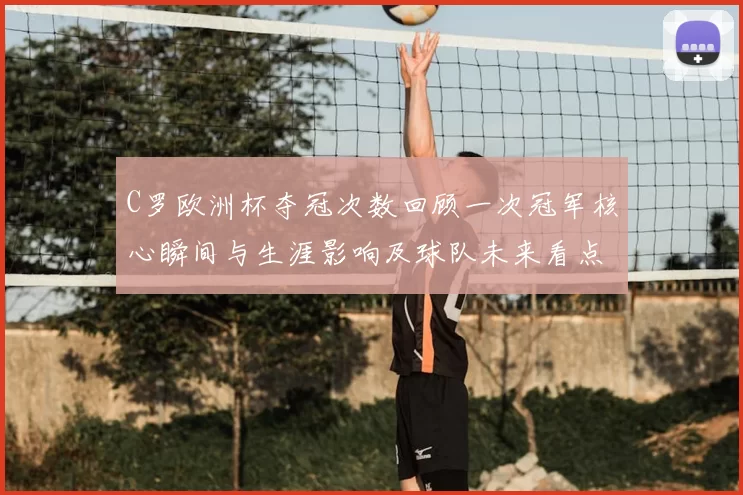 C罗欧洲杯夺冠次数回顾一次冠军核心瞬间与生涯影响及球队未来看点