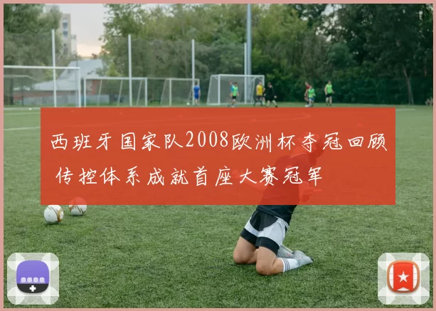 西班牙国家队2008欧洲杯夺冠回顾 传控体系成就首座大赛冠军