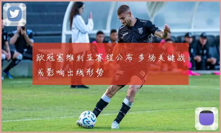 欧冠塞维利亚赛程公布 多场关键战或影响出线形势