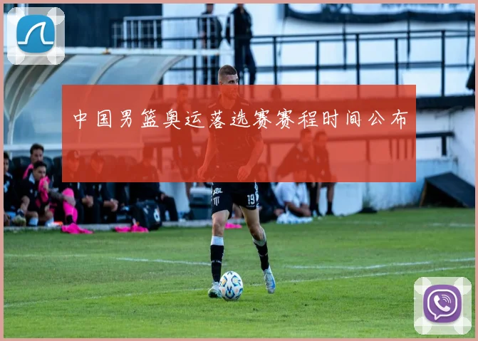中国男篮奥运落选赛赛程时间公布
