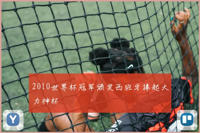 2010世界杯冠军颁奖西班牙捧起大力神杯