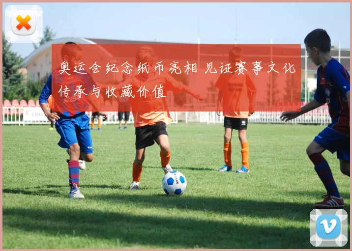 奥运会纪念纸币亮相 见证赛事文化传承与收藏价值