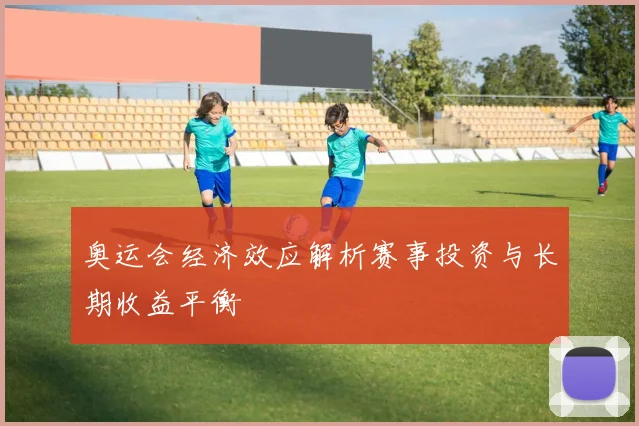 奥运会经济效应解析赛事投资与长期收益平衡