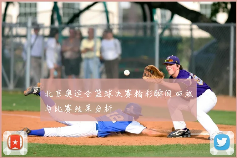 北京奥运会篮球决赛精彩瞬间回放与比赛结果分析