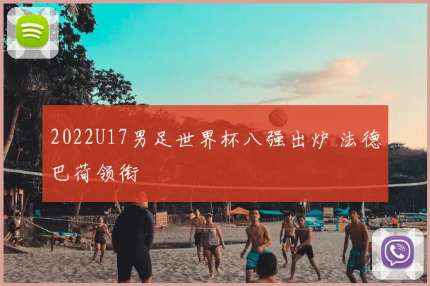 2022U17男足世界杯八强出炉 法德巴荷领衔