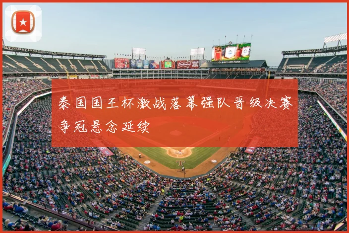 泰国国王杯激战落幕强队晋级决赛争冠悬念延续