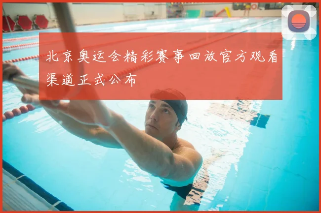 北京奥运会精彩赛事回放官方观看渠道正式公布