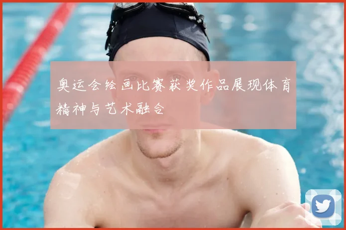 奥运会绘画比赛获奖作品展现体育精神与艺术融合