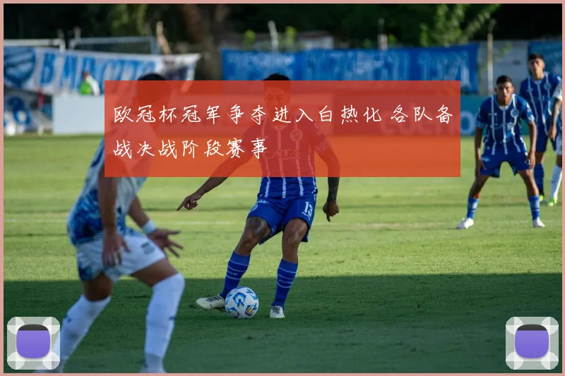 欧冠杯冠军争夺进入白热化 各队备战决战阶段赛事