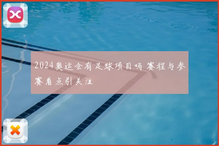 2024奥运会有足球项目吗 赛程与参赛看点引关注
