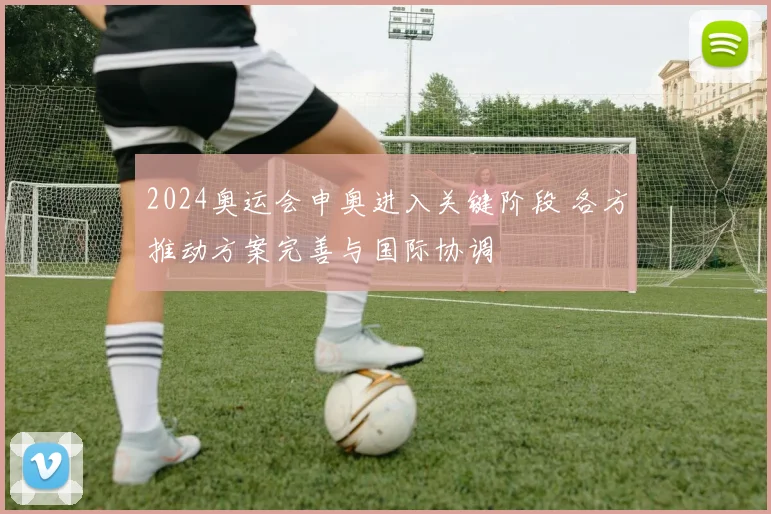 2024奥运会申奥进入关键阶段 各方推动方案完善与国际协调