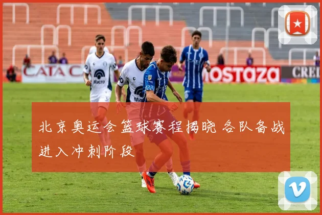 北京奥运会篮球赛程揭晓 各队备战进入冲刺阶段