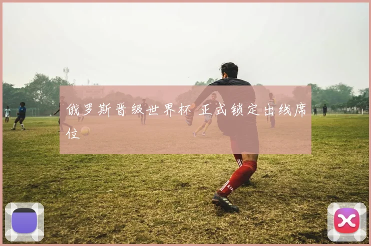 俄罗斯晋级世界杯 正式锁定出线席位