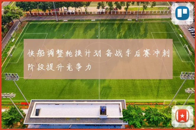 快船调整轮换计划 备战季后赛冲刺阶段提升竞争力
