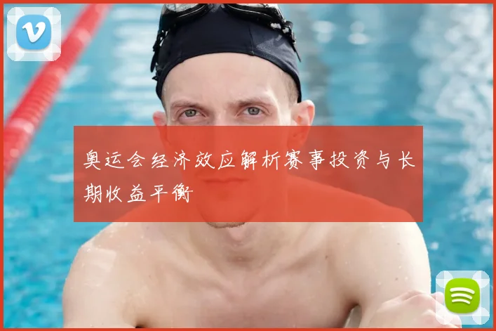 奥运会经济效应解析赛事投资与长期收益平衡